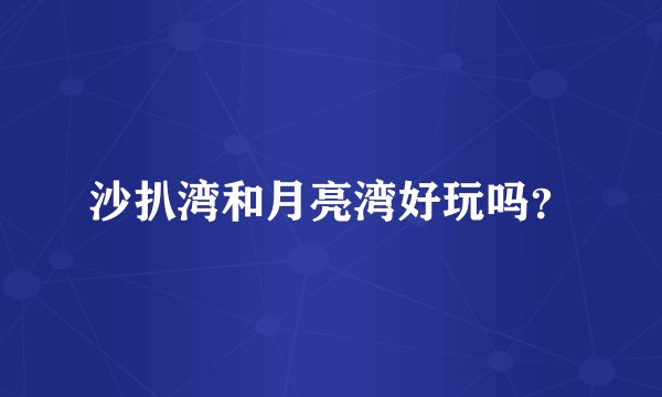 沙扒湾和月亮湾好玩吗？