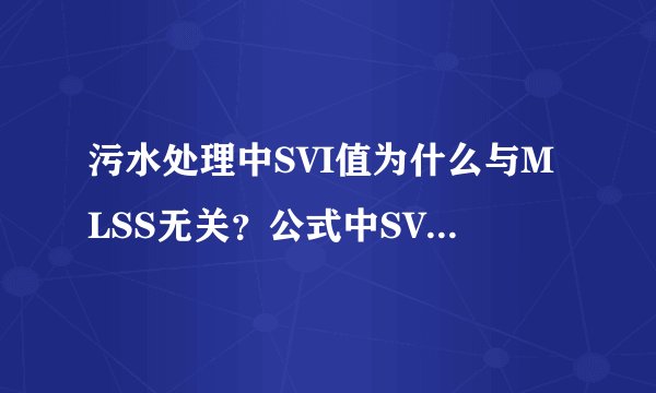 污水处理中SVI值为什么与MLSS无关？公式中SVI=SV/MLSS，但是结果却与MLSS无关，这是为什么啊