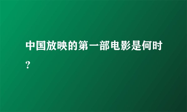 中国放映的第一部电影是何时？