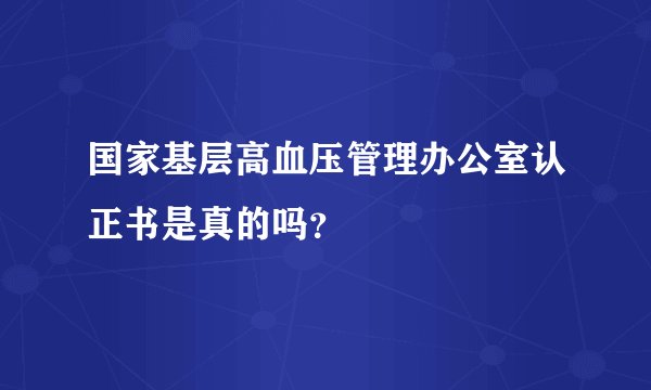 国家基层高血压管理办公室认正书是真的吗？