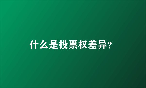 什么是投票权差异？