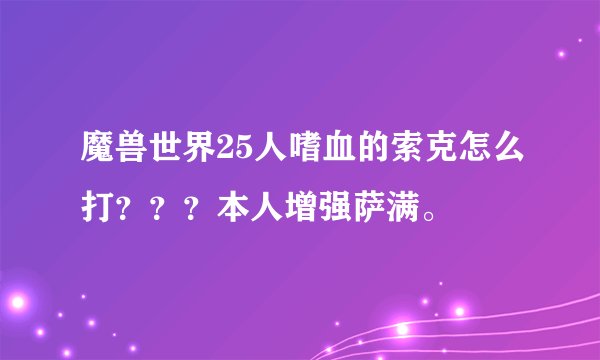 魔兽世界25人嗜血的索克怎么打???本人增强萨满。