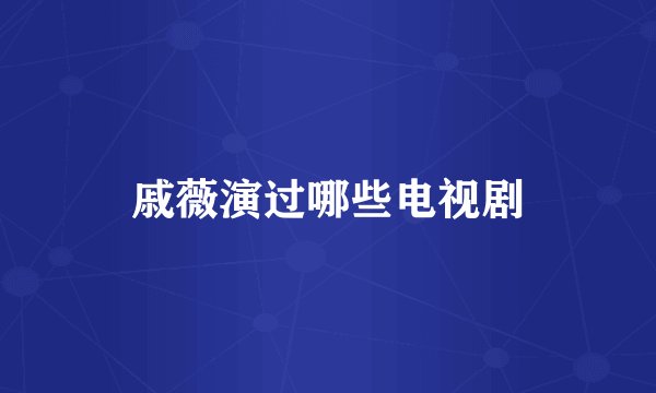 戚薇演过哪些电视剧