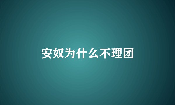 安奴为什么不理团