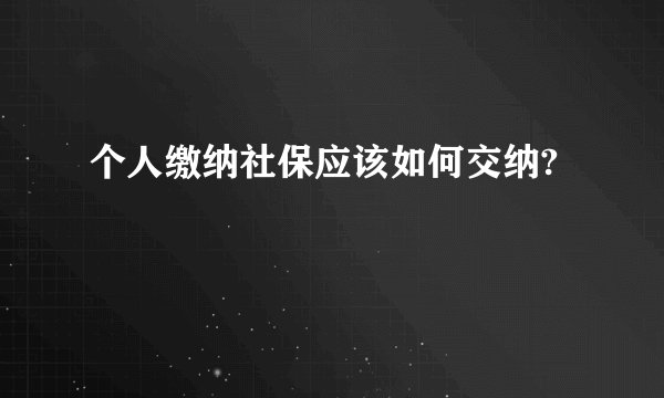 个人缴纳社保应该如何交纳?