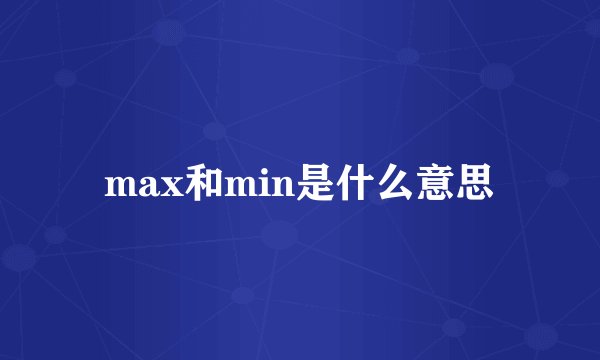 max和min是什么意思