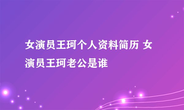 女演员王珂个人资料简历 女演员王珂老公是谁