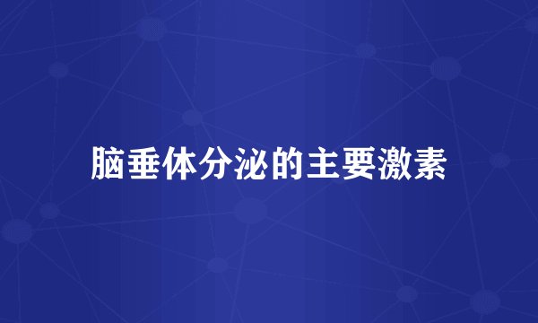 脑垂体分泌的主要激素