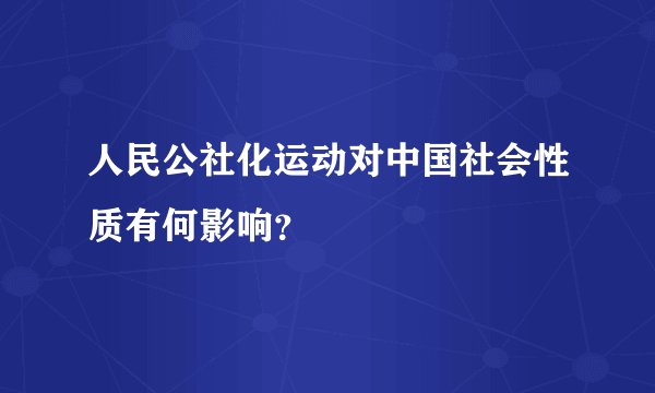 人民公社化运动对中国社会性质有何影响？