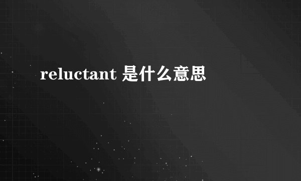 reluctant 是什么意思