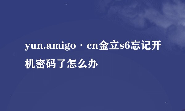 yun.amigo·cn金立s6忘记开机密码了怎么办