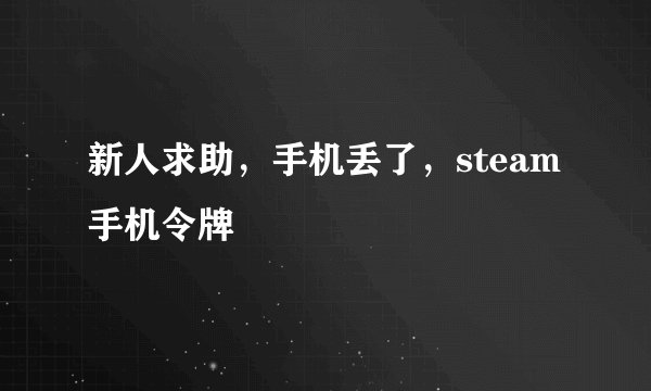 新人求助，手机丢了，steam手机令牌