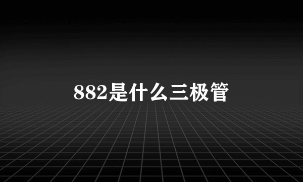 882是什么三极管