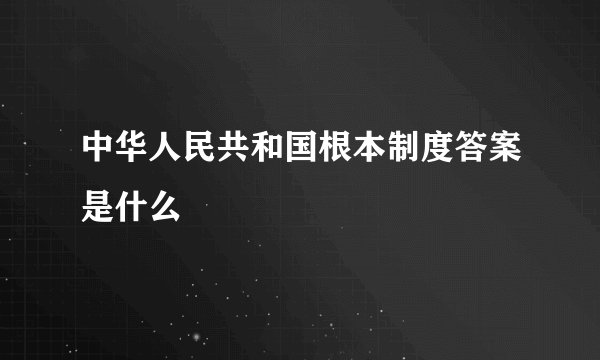 中华人民共和国根本制度答案是什么