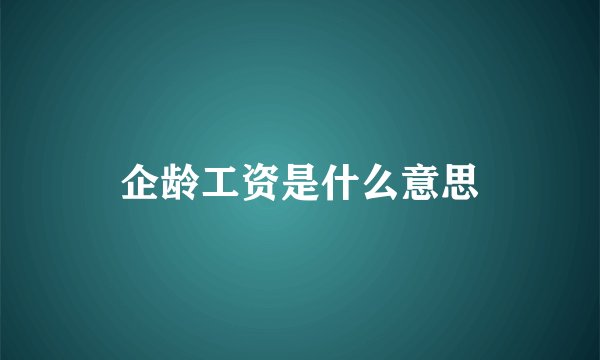 企龄工资是什么意思