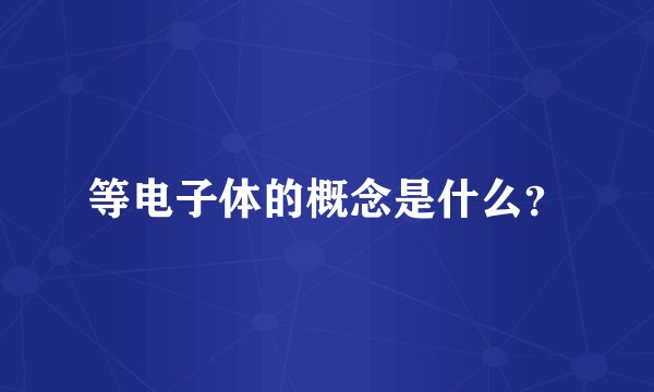 等电子体的概念是什么？