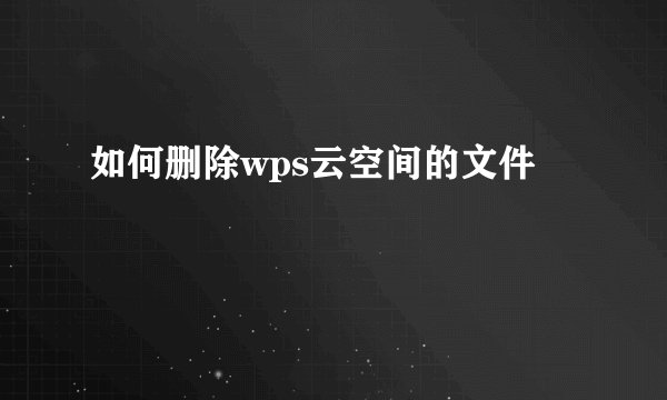 如何删除wps云空间的文件