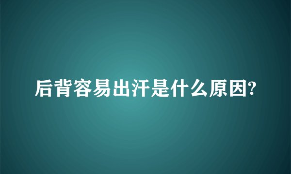 后背容易出汗是什么原因?