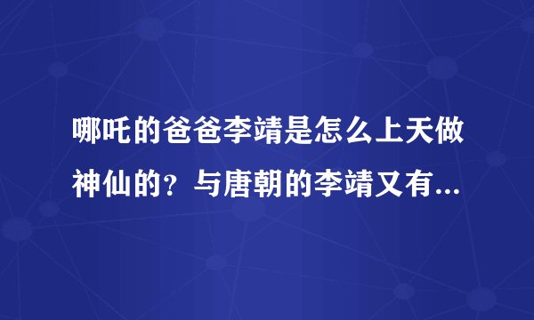 哪吒的爸爸李靖是怎么上天做神仙的？与唐朝的李靖又有什么关系吗？
