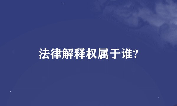 法律解释权属于谁?