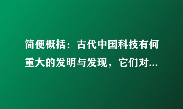 简便概括：古代中国科技有何重大的发明与发现，它们对世界文化的影响如何？