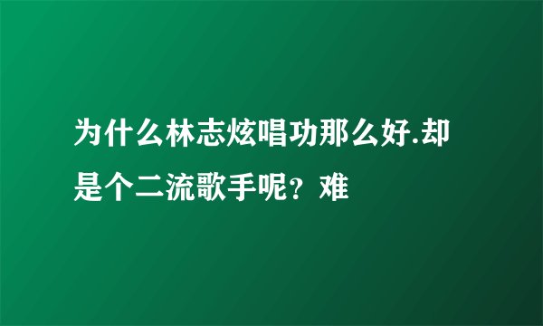 为什么林志炫唱功那么好.却是个二流歌手呢？难