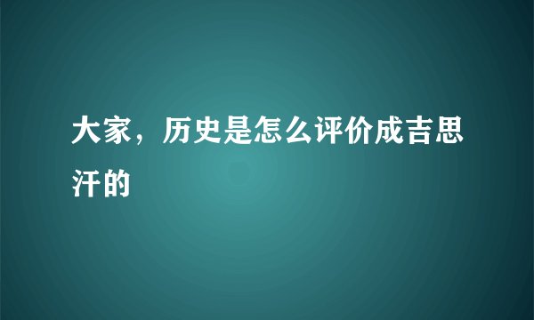 大家，历史是怎么评价成吉思汗的