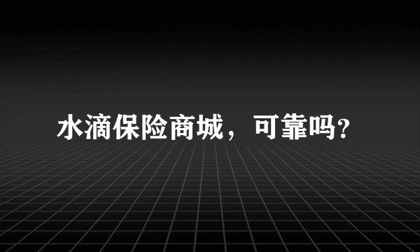 水滴保险商城,可靠吗?
