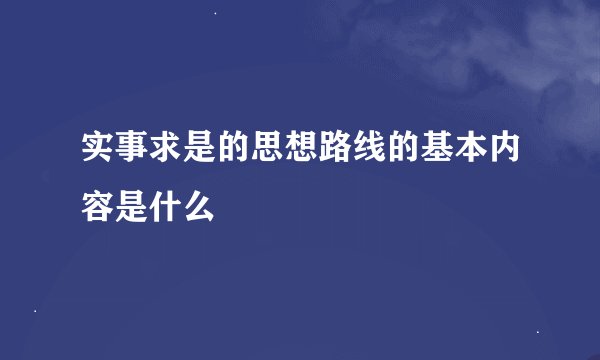 实事求是的思想路线的基本内容是什么