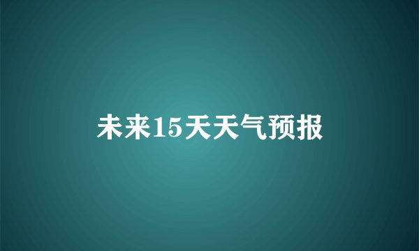 未来15天天气预报
