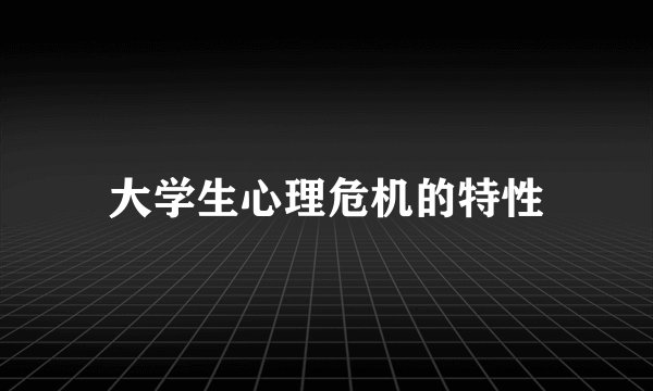 大学生心理危机的特性