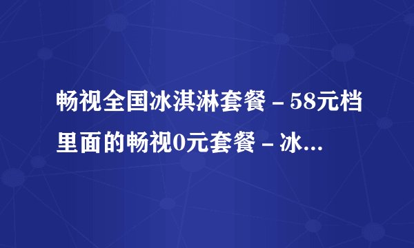 畅视全国冰淇淋套餐－58元档里面的畅视0元套餐－冰淇淋（永久免费）（套餐流量）是哪些软件免流量?