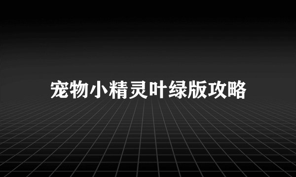 宠物小精灵叶绿版攻略