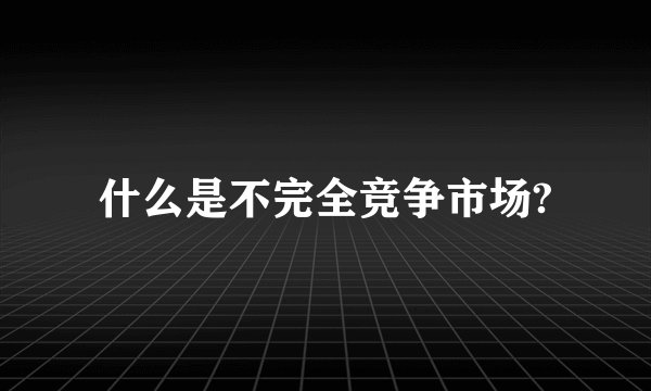 什么是不完全竞争市场?