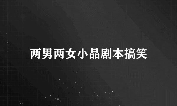 两男两女小品剧本搞笑