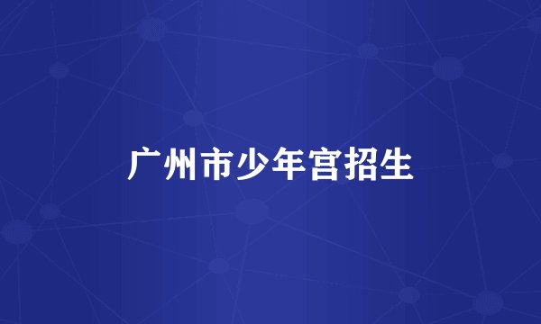 广州市少年宫招生