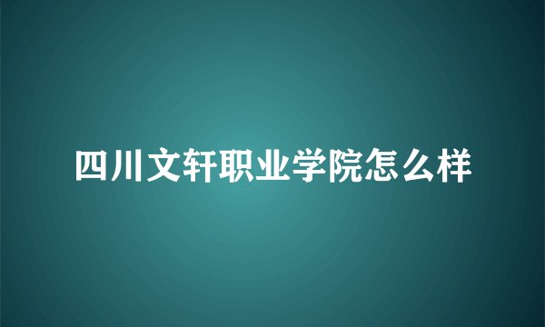 四川文轩职业学院怎么样