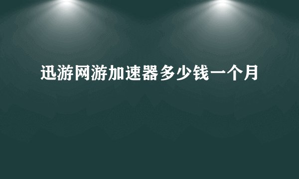 迅游网游加速器多少钱一个月