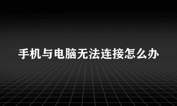 手机与电脑无法连接怎么办