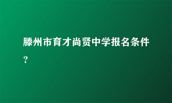 滕州市育才尚贤中学报名条件？
