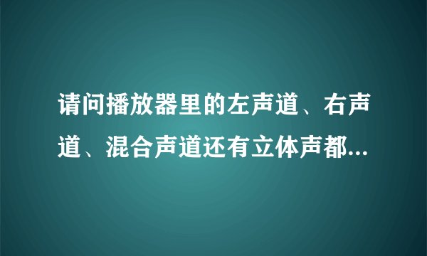 请问播放器里的左声道、右声道、混合声道还有立体声都是干什么用的？有什么区别阿