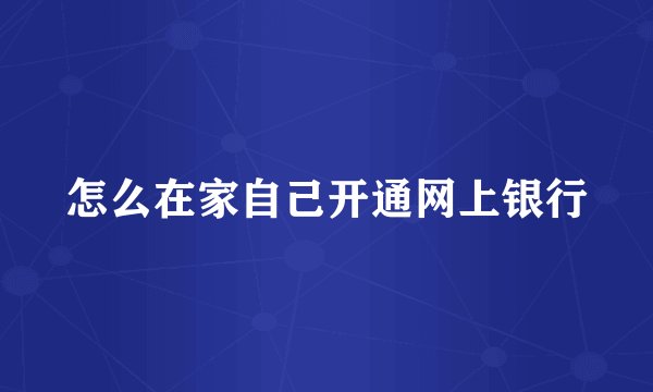 怎么在家自己开通网上银行
