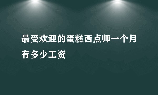 最受欢迎的蛋糕西点师一个月有多少工资