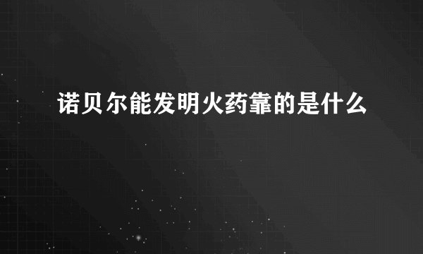诺贝尔能发明火药靠的是什么