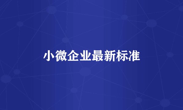 小微企业最新标准