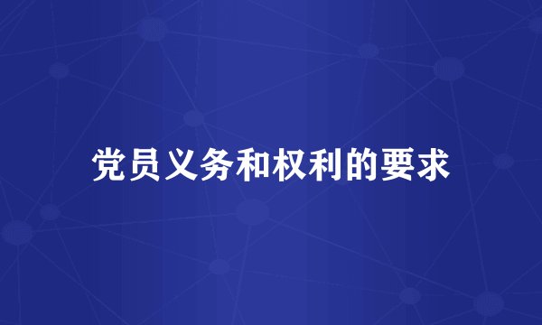 党员义务和权利的要求