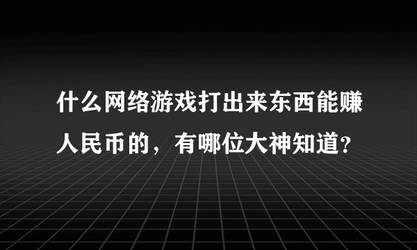 什么网络游戏打出来东西能赚人民币的，有哪位大神知道？