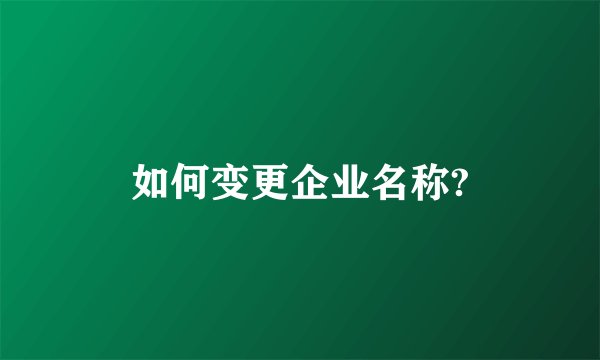 如何变更企业名称?