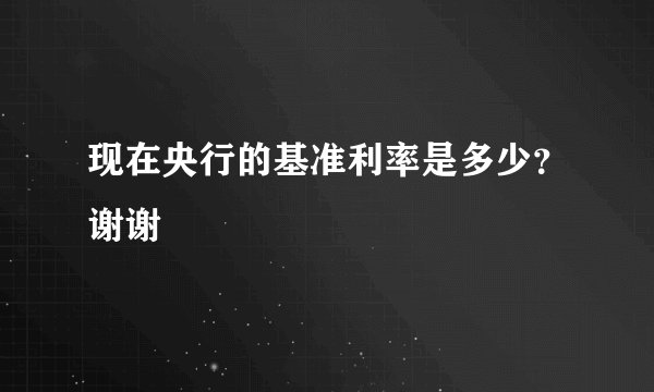 现在央行的基准利率是多少？谢谢