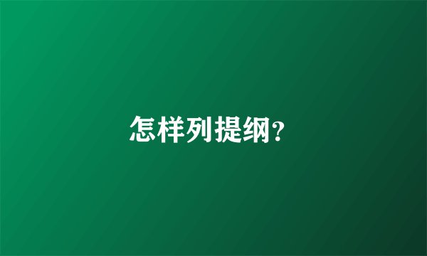怎样列提纲？